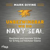 Unbezwingbar wie ein Navy SEAL (Resilienz und mentale Stärke für Erfolg auf höchster Ebene)