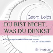 Du bist nicht, was du denkst (Wie wir aus der negativen Gedankenspirale aussteigen und den Kopf frei bekommen)