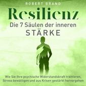 Resilienz - Die 7 Säulen der inneren Stärke (Wie Sie Ihre psychische Widerstandskraft trainieren, Stress bewältigen und aus Krisen gestärkt hervorgehen)