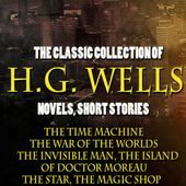 The Classic Collection of H.G. Wells. Novels and Stories (The Time Machine, the War of the Worlds, the Invisible Man, the Island of Doctor Moreau, the Star, the Magic Shop)