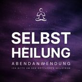 Selbstheilung - Ich bitte um den göttlichen Heilstrom (Selbstheilungskräfte aktivieren und stärken - Abendanwendung)