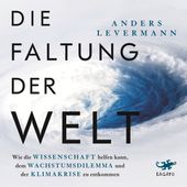 Die Faltung der Welt (Wie die Wissenschaft helfen kann, dem Wachstumsdilemma und der Klimakrise zu entkommen / Der international renommierte Klimaforscher zeigt konkrete Perspektiven auf)