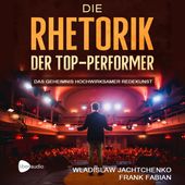 Die Rhetorik der Top-Performer (Das Geheimnis hochwirksamer Redekunst)