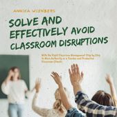 Solve and Effectively Avoid Classroom Disruptions with the Right Classroom Management Step by Step to More Authority as a Teacher and Productive Classroom Climate