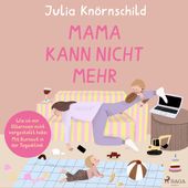 Mama kann nicht mehr (Wie ich mir Elternsein nicht vorgestellt habe: Mit Burnout in der Tagesklinik) (Wie ich mir Elternsein nicht vorgestellt habe: Mit Burnout in der Tagesklinik)